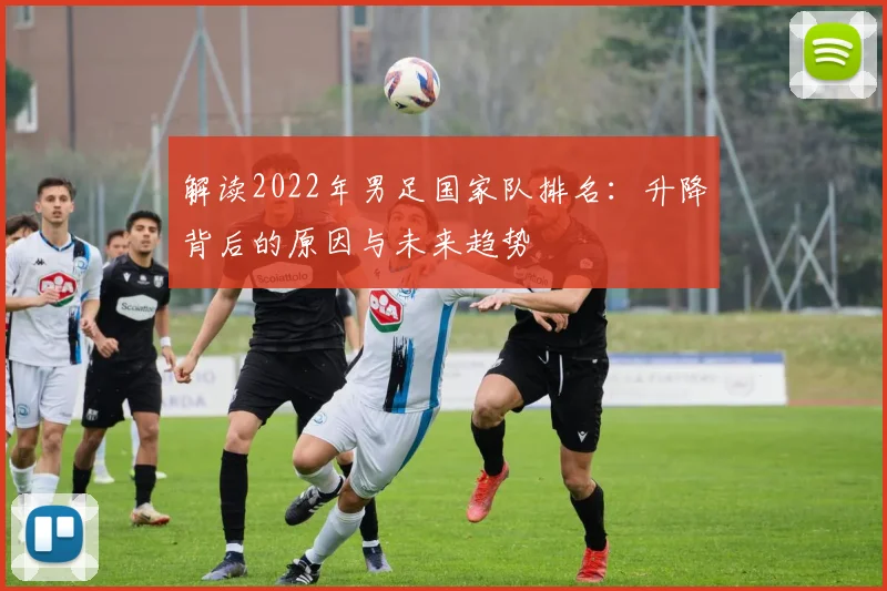 解读2022年男足国家队排名：升降背后的原因与未来趋势